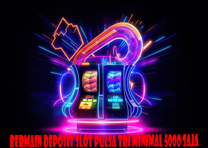 Bermain Deposit Slot Pulsa Tri Minimal 5000 Saja