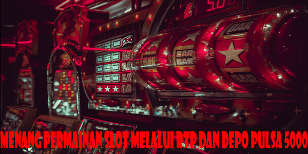 Menang Permainan Slot Melalui Rtp Dan Depo Pulsa 5000