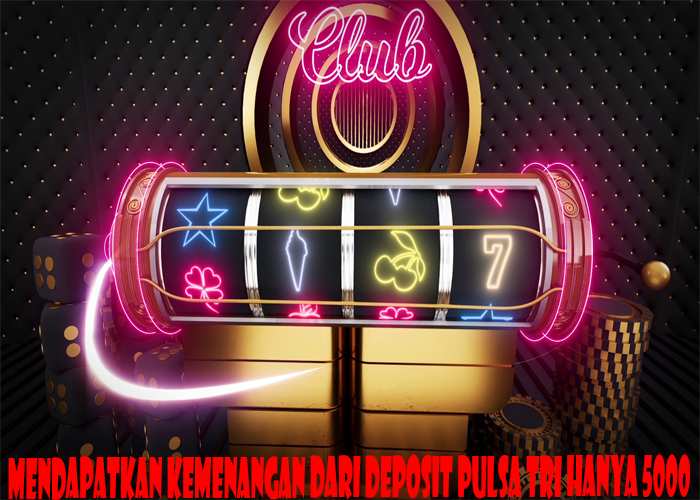 Mendapatkan Kemenangan Dari Deposit Pulsa Tri Hanya 5000